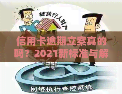 信用卡逾期立案真的吗？2021新标准与解决方法