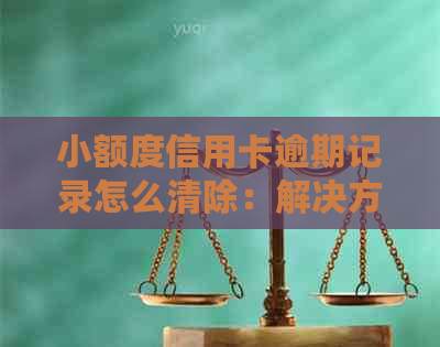 小额度信用卡逾期记录怎么清除：解决方法与步骤