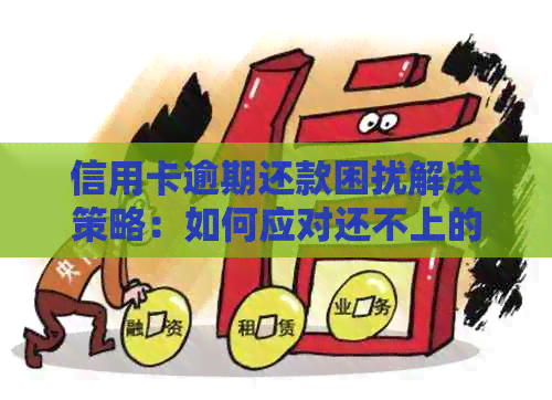 信用卡逾期还款困扰解决策略：如何应对还不上的情况？