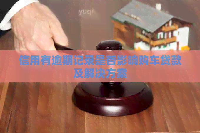 信用有逾期记录是否影响购车贷款及解决方案