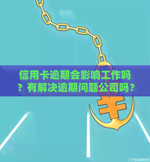 信用卡逾期会影响工作吗？有解决逾期问题公司吗？