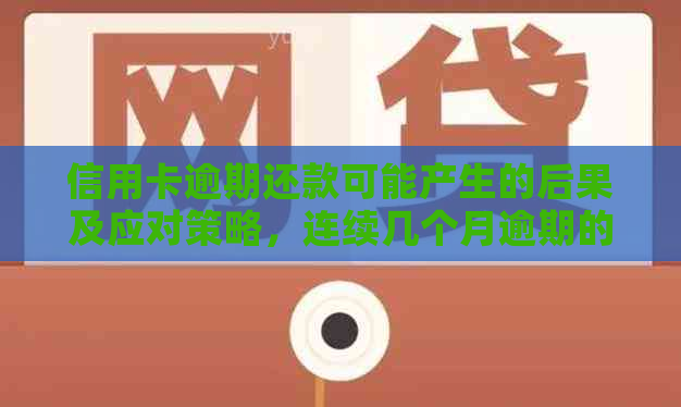 信用卡逾期还款可能产生的后果及应对策略，连续几个月逾期的影响分析