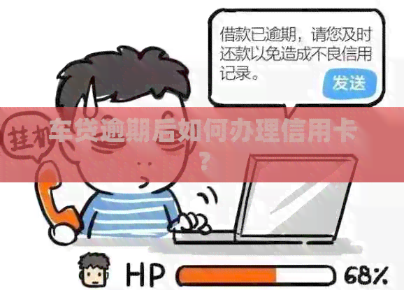 车贷逾期后如何办理信用卡？