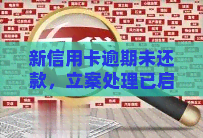 新信用卡逾期未还款，立案处理已启动！