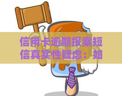 信用卡逾期报案短信真实性疑虑：如何辨别真假？