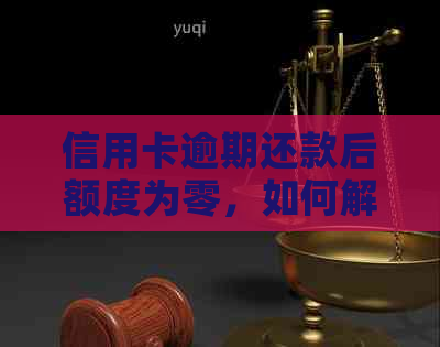 信用卡逾期还款后额度为零，如何解决？