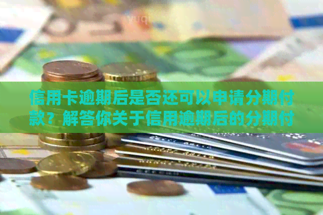 信用卡逾期后是否还可以申请分期付款？解答你关于信用逾期后的分期付款疑问
