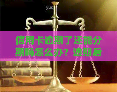 信用卡逾期了还能分期吗怎么办？逾期后如何处理信用卡账单及相关问题。