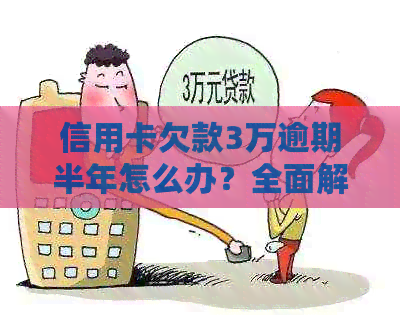 信用卡欠款3万逾期半年怎么办？全面解决方案助您摆脱困境