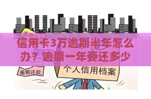信用卡3万逾期半年怎么办？逾期一年要还多少钱？逾期3年会怎么样？