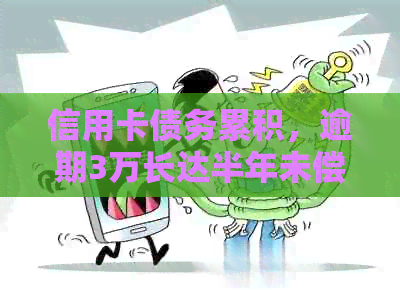 信用卡债务累积，逾期3万长达半年未偿：解决策略与影响分析