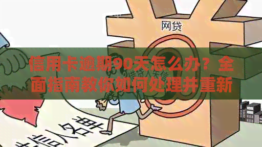 信用卡逾期90天怎么办？全面指南教你如何处理并重新申请办理信用卡