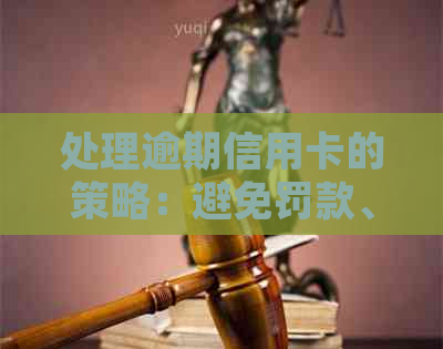 处理逾期信用卡的策略：避免罚款、恢复信用及有效管理债务