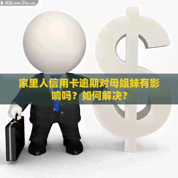 家里人信用卡逾期对母姐妹有影响吗？如何解决？