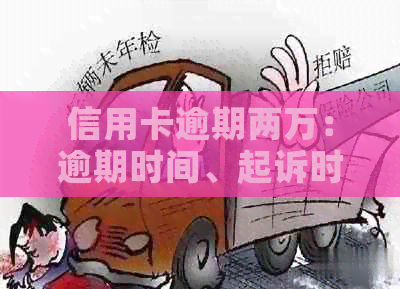 信用卡逾期两万：逾期时间、起诉时间与还款策略全面解析