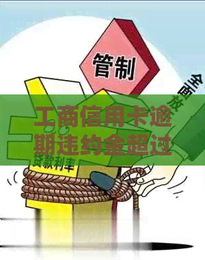 工商信用卡逾期违约金超过本金怎么办-工商信用卡逾期违约金超过本金怎么办呢