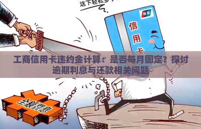 工商信用卡违约金计算：是否每月固定？探讨逾期利息与还款相关问题