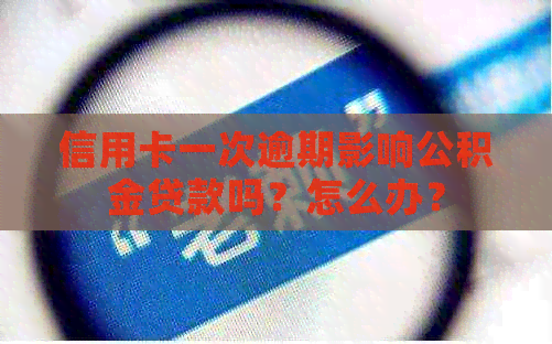 信用卡一次逾期影响公积金贷款吗？怎么办？