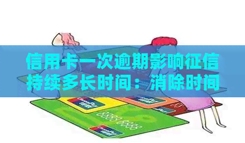 信用卡一次逾期影响持续多长时间：消除时间与贷款影响