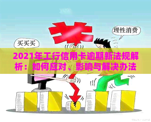 2021年工行信用卡逾期新法规解析：如何应对、影响与解决办法全面掌握