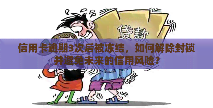 信用卡逾期3次后被冻结，如何解除封锁并避免未来的信用风险？