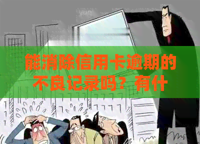 能消除信用卡逾期的不良记录吗？有什么办法可以消除信用卡逾期记录。