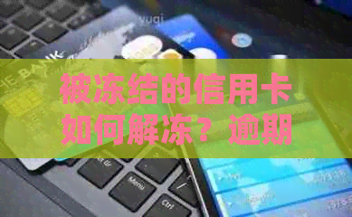 被冻结的信用卡如何解冻？逾期还款后的处理方法和可能的解决方案