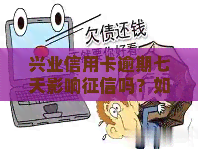 兴业信用卡逾期七天影响吗？如何处理？