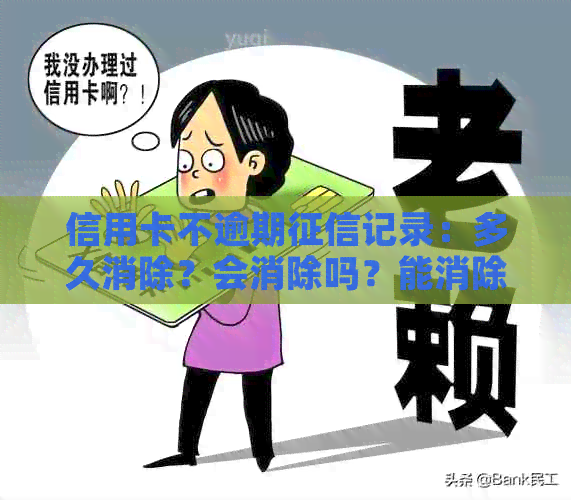 信用卡不逾期记录：多久消除？会消除吗？能消除吗？不影响吗？