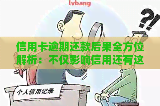 信用卡逾期还款后果全方位解析：不仅影响信用还有这些潜在麻烦！