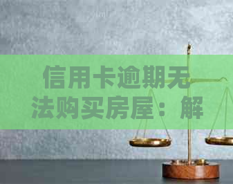 信用卡逾期无法购买房屋：解决方案及预防措一文解析