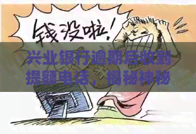 兴业银行逾期后收到提额电话，揭秘神秘操作与技巧