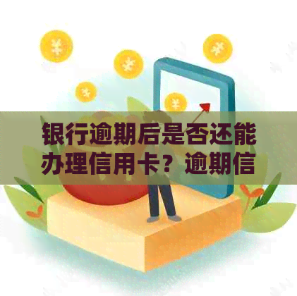 银行逾期后是否还能办理信用卡？逾期信用记录对信用卡申请的影响及解决方法