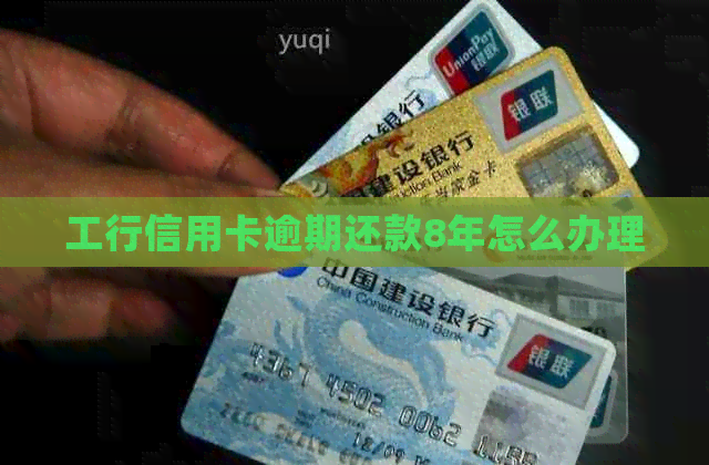 工行信用卡逾期还款8年怎么办理