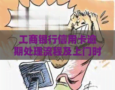 工商银行信用卡逾期处理流程及上门时间详细解读
