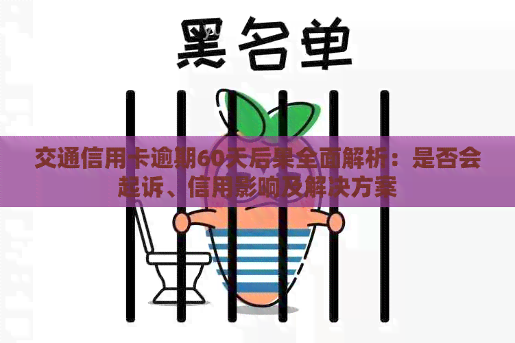 交通信用卡逾期60天后果全面解析：是否会起诉、信用影响及解决方案