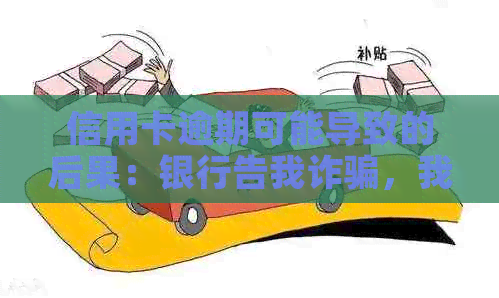 信用卡逾期可能导致的后果：银行告我诈骗，我该如何应对？