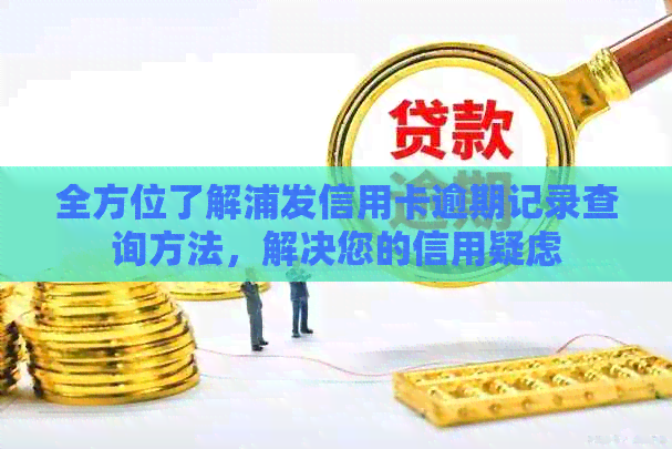 全方位了解浦发信用卡逾期记录查询方法，解决您的信用疑虑