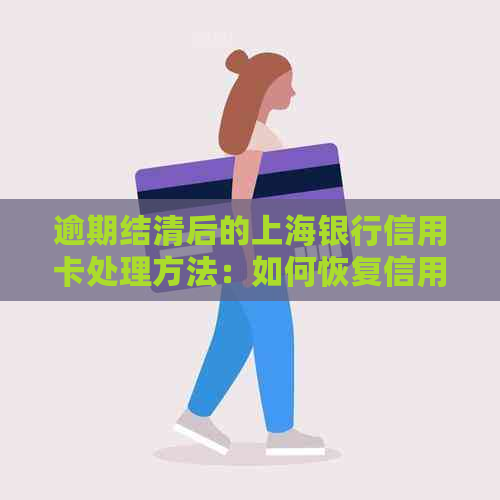 逾期结清后的上海银行信用卡处理方法：如何恢复信用评分与避免再次逾期