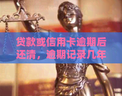 贷款或信用卡逾期后还清，逾期记录几年删除，后续贷款能否批准？