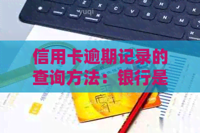 信用卡逾期记录的查询方法：银行是否能提供全面服务？