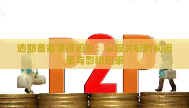 逾期备案审核周期：掌握关键时间因素与影响因素