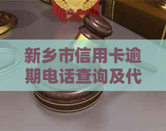 新乡市信用卡逾期电话查询及代还服务