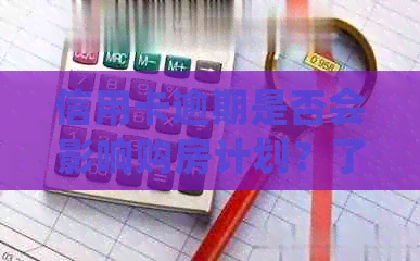 信用卡逾期是否会影响购房计划？了解信用卡逾期对房屋购买的影响及解决方案