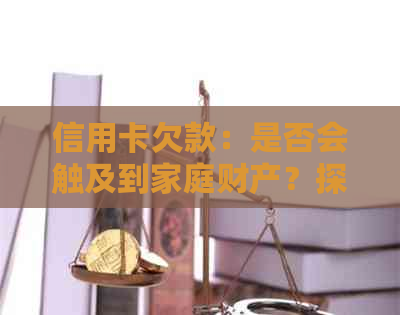 信用卡欠款：是否会触及到家庭财产？探讨可能的影响因素