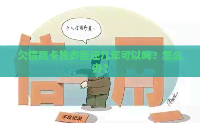 欠信用卡钱多要还几年可以吗？怎么办？