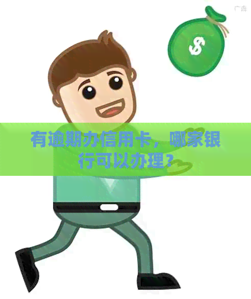 有逾期办信用卡，哪家银行可以办理？