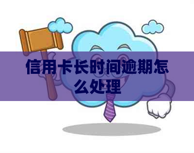 信用卡长时间逾期怎么处理