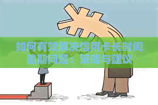 如何有效解决信用卡长时间逾期问题：策略与建议