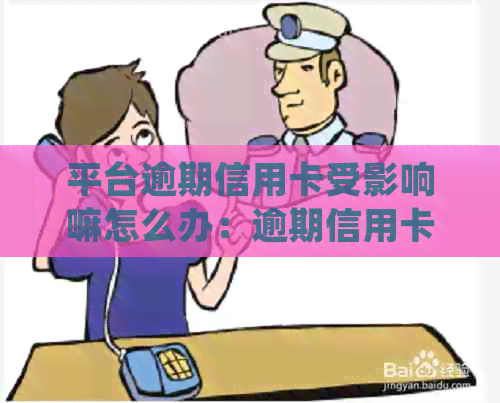 平台逾期信用卡受影响嘛怎么办：逾期信用卡处理方法，修复指南。